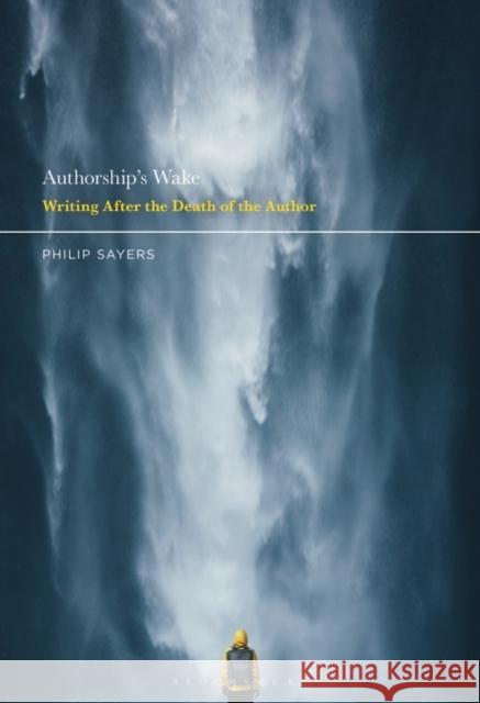 Authorship's Wake: Writing After the Death of the Author Philip Sayers 9781501367670