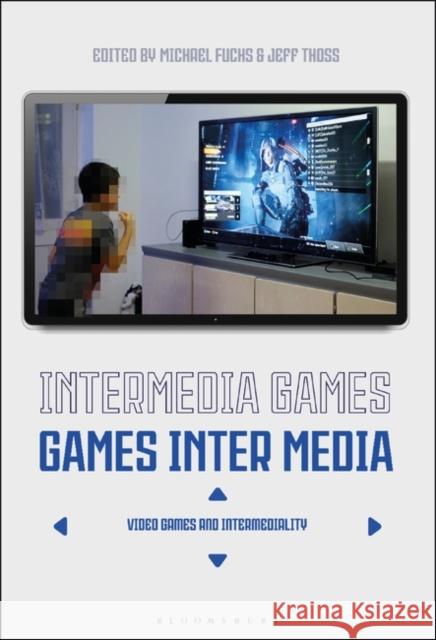 Intermedia Games--Games Inter Media: Video Games and Intermediality Michael Fuchs Jeff Thoss 9781501368127 Bloomsbury Academic