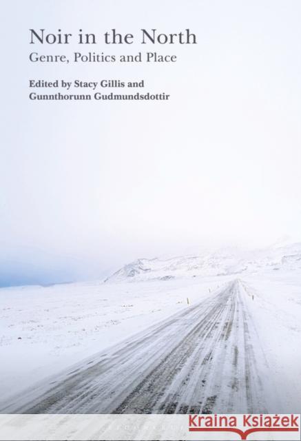 Noir in the North: Genre, Politics and Place Stacy Gillis Gunnthorunn Gudmundsdottir 9781501369285