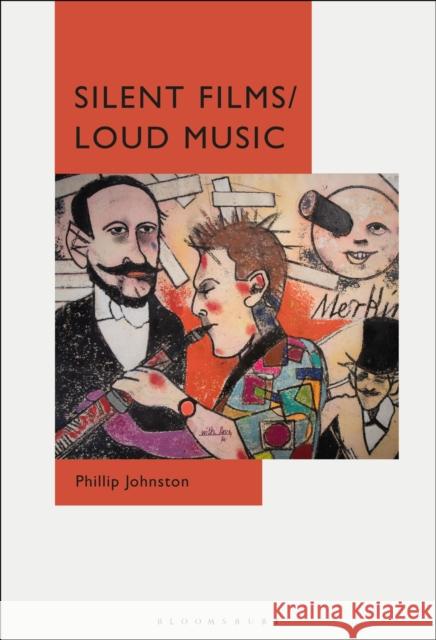Silent Films/Loud Music: New Ways of Listening to and Thinking about Silent Film Music Phillip Johnston 9781501369582 Bloomsbury Academic