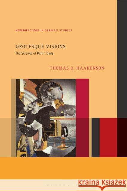 Grotesque Visions: The Science of Berlin Dada Thomas O. Haakenson Imke Meyer 9781501369940 Bloomsbury Academic