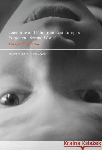 Literature and Film from East Europe's Forgotten Second World: Essays of Invitation Gordana P. Crnkovic 9781501370656 Bloomsbury Academic
