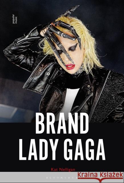 Brand Lady Gaga Dr. Kat (Lecturer in Music Industry, RMIT University, Melbourne, Australia) Nelligan 9781501370984 Bloomsbury Publishing Plc