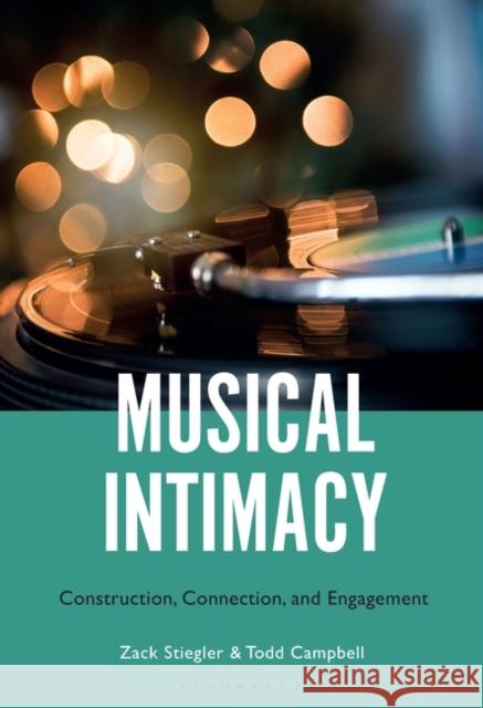 Musical Intimacy: Construction, Connection, and Engagement Zack Stiegler Todd Campbell 9781501372254 Bloomsbury Publishing Plc