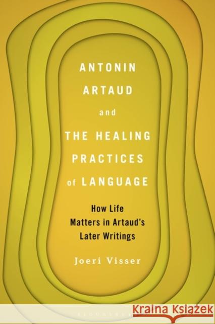 Antonin Artaud and the Healing Practices of Language: How Life Matters in Artaud's Later Writings Joeri Visser 9781501372322 Bloomsbury Academic