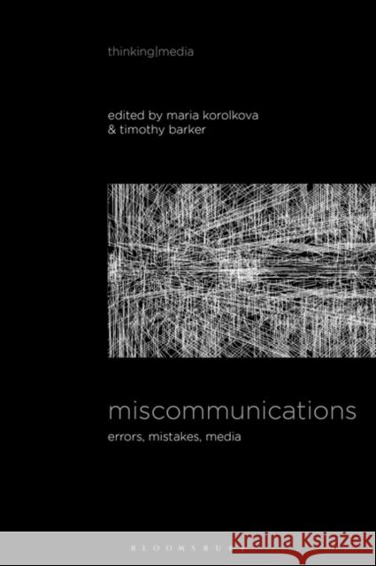Miscommunications: Errors, Mistakes, Media Timothy Barker Bernd Herzogenrath Maria Korolkova 9781501373282 Bloomsbury Academic