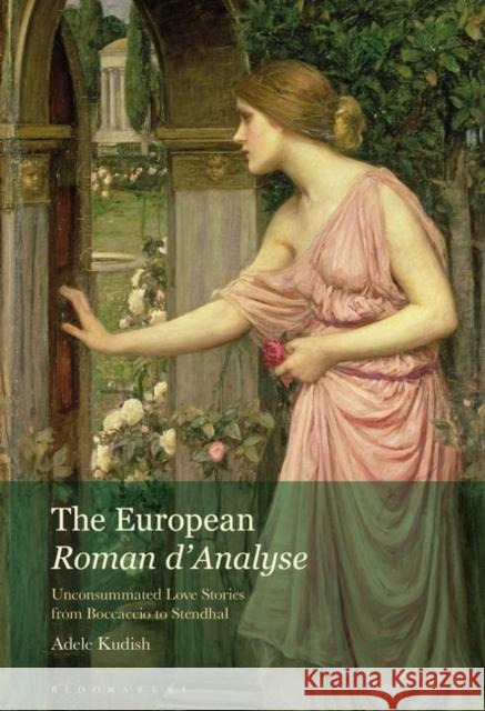 The European Roman d'Analyse: Unconsummated Love Stories from Boccaccio to Stendhal Adele Kudish 9781501373756 Bloomsbury Academic