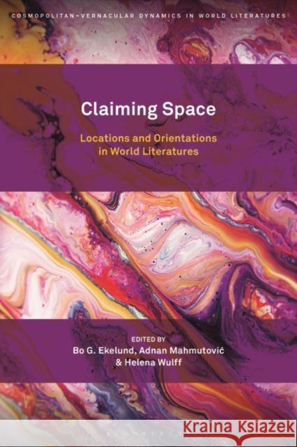 Claiming Space: Locations and Orientations in World Literatures Bo G. Ekelund Stefan Helgesson Adnan Mahmutovic 9781501374104