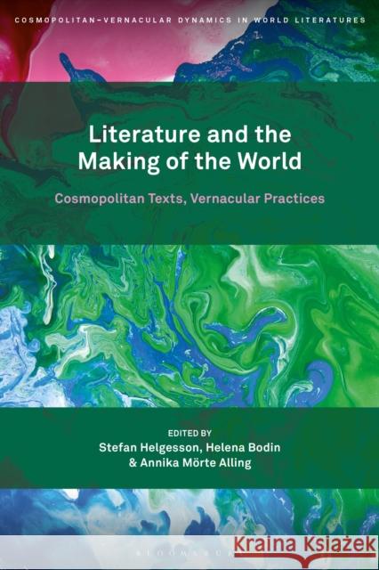 Literature and the Making of the World: Cosmopolitan Texts, Vernacular Practices Professor or Dr. Stefan Helgesson (Professor, Stockholm University, Sweden), Professor or Dr. Helena Bodin (Professor, S 9781501374159 Bloomsbury Publishing Plc