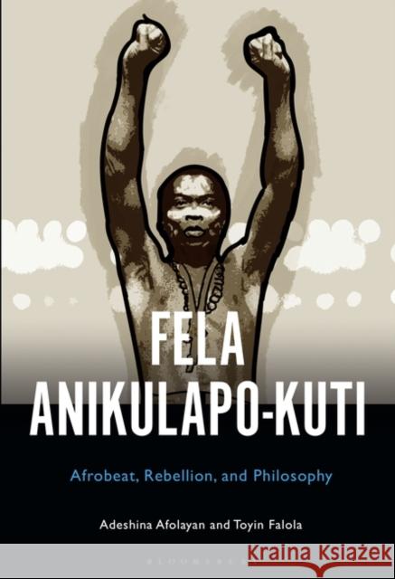 Fela Anikulapo-Kuti: Afrobeat, Rebellion, and Philosophy Afolayan, Adeshina 9781501374715