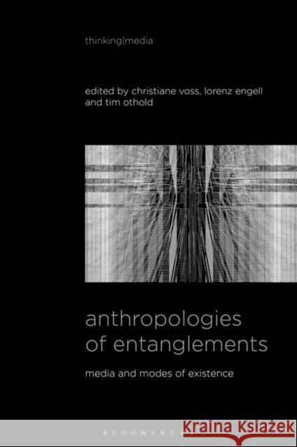 Anthropologies of Entanglements: Media and Modes of Existence Christiane Voss Bernd Herzogenrath Lorenz Engell 9781501375118