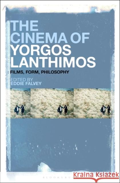 The Cinema of Yorgos Lanthimos: Films, Form, Philosophy Eddie Falvey 9781501375507 Bloomsbury Academic