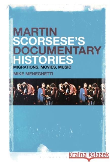 Martin Scorsese's Documentary Histories: Migrations, Movies, Music Mike Meneghetti 9781501375958 Bloomsbury Academic