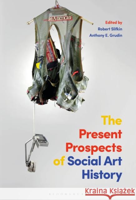 The Present Prospects of Social Art History Robert Slifkin Anthony E. Grudin 9781501376085