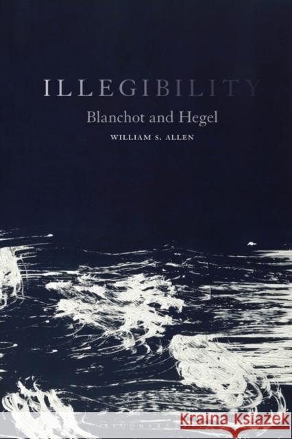 Illegibility: Blanchot and Hegel William S. Allen 9781501376757 Bloomsbury Academic