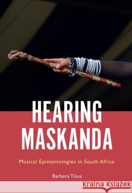 Hearing Maskanda: Musical Epistemologies in South Africa Professor Barbara Titus 9781501377808 Bloomsbury Publishing Plc