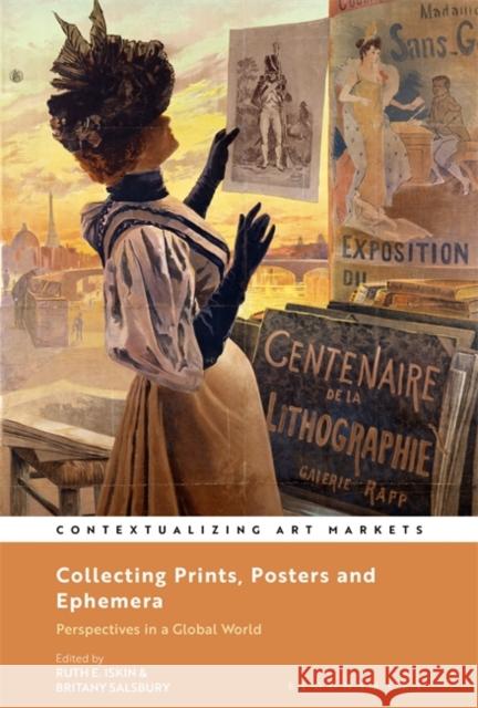 Collecting Prints, Posters, and Ephemera: Perspectives in a Global World Dr. Ruth E. Iskin (Professor) Dr. Britany Salsbury (Associate Curator   9781501377891 Bloomsbury Visual Arts