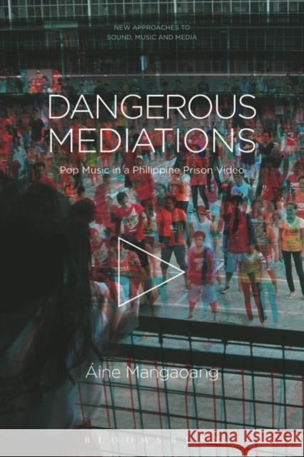 Dangerous Mediations: Pop Music in a Philippine Prison Video  Mangaoang Carol Vernallis Holly Rogers 9781501378386