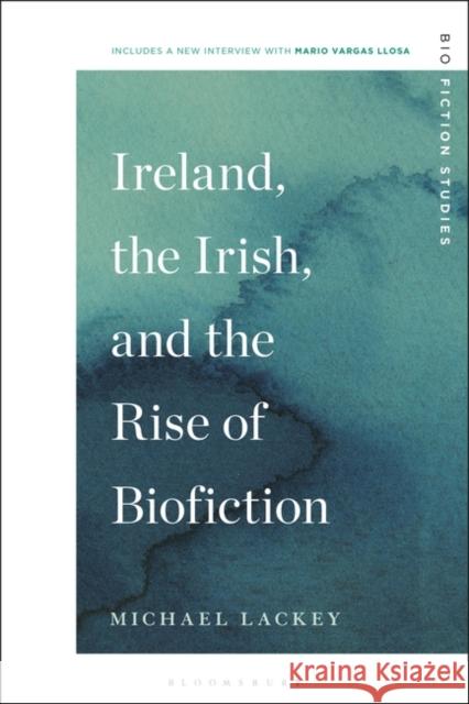 Ireland, the Irish, and the Rise of Biofiction Michael Lackey Lucia Boldrini Michael Lackey 9781501378478 Bloomsbury Academic