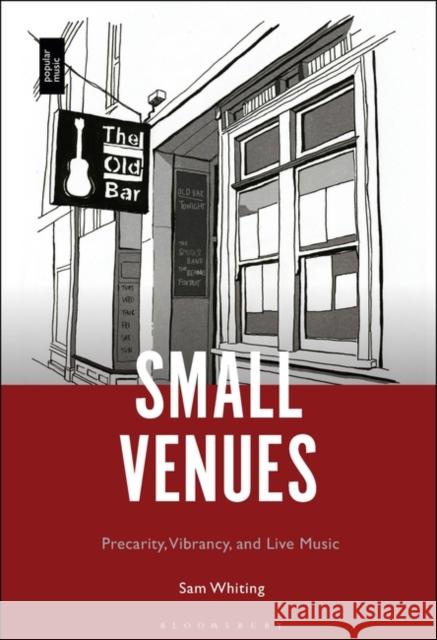 Small Venues: Precarity, Vibrancy, and Live Music Whiting, Sam 9781501379888 Bloomsbury Publishing Plc