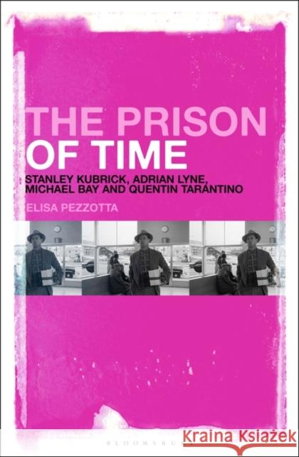 The Prison of Time: Stanley Kubrick, Adrian Lyne, Michael Bay and Quentin Tarantino Elisa Pezzotta 9781501380570 Bloomsbury Academic
