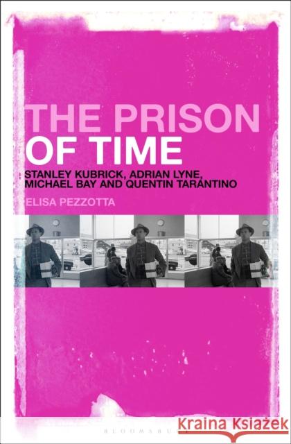 The Prison of Time: Stanley Kubrick, Adrian Lyne, Michael Bay and Quentin Tarantino Elisa Pezzotta (University of Bergamo, Italy) 9781501380600 Bloomsbury Publishing Plc
