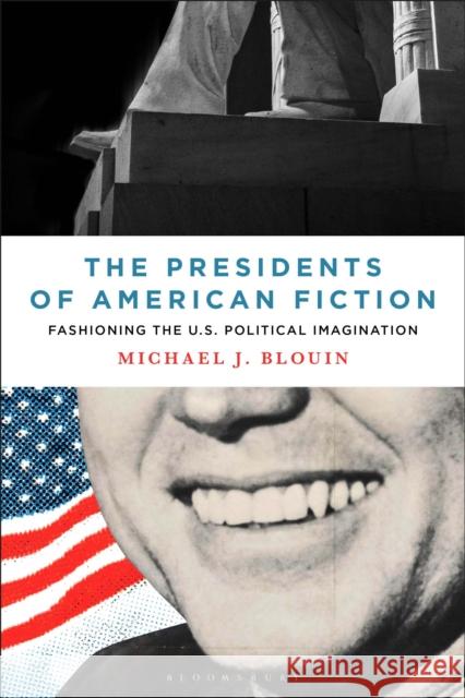 The Presidents of American Fiction: Fashioning the U.S. Political Imagination Michael J. Blouin 9781501381690 Bloomsbury Publishing Plc