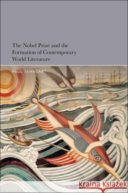The Nobel Prize and the Formation of Contemporary World Literature Paul (Associate Professor, Lund University, Sweden) Tenngart 9781501382123 Bloomsbury Publishing Plc
