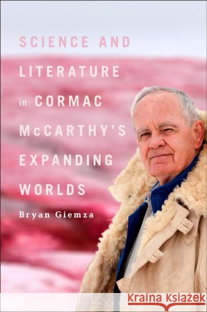 Science and Literature in Cormac McCarthy's Expanding Worlds Giemza Bryan Giemza 9781501383779 Bloomsbury Publishing (UK)