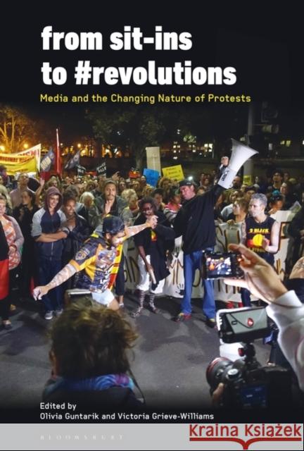 From Sit-Ins to #Revolutions: Media and the Changing Nature of Protests Olivia Guntarik Victoria Grieve-Williams 9781501384066 Bloomsbury Academic