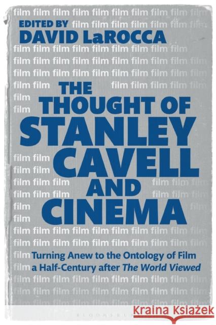The Thought of Stanley Cavell and Cinema: Turning Anew to the Ontology of Film a Half-Century after The World Viewed Dr. David LaRocca (Cornell University, USA) 9781501384073 Bloomsbury Publishing Plc
