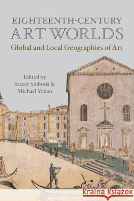 Eighteenth-Century Art Worlds: Global and Local Geographies of Art Michael Yonan Stacey Sloboda 9781501384608 Bloomsbury Visual Arts