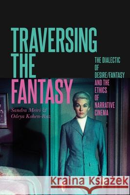 Traversing the Fantasy: The Dialectic of Desire/Fantasy and the Ethics of Narrative Cinema Sandra Meiri Odeya Kohen-Raz 9781501385810 Bloomsbury Academic
