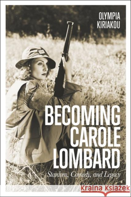 Becoming Carole Lombard: Stardom, Comedy, and Legacy Olympia Kiriakou 9781501385834 Bloomsbury Academic