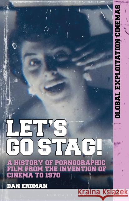 Let's Go Stag!: A History of Pornographic Film from the Invention of Cinema to 1970 Erdman, Dan 9781501386473 Bloomsbury Publishing Plc