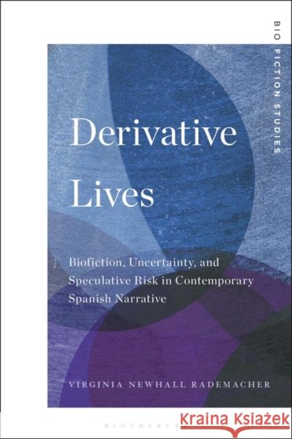 Derivative Lives: Biofiction, Uncertainty, and Speculative Risk in Contemporary Spanish Narrative Virginia Newhall Rademacher Lucia Boldrini Michael Lackey 9781501386947 Bloomsbury Academic