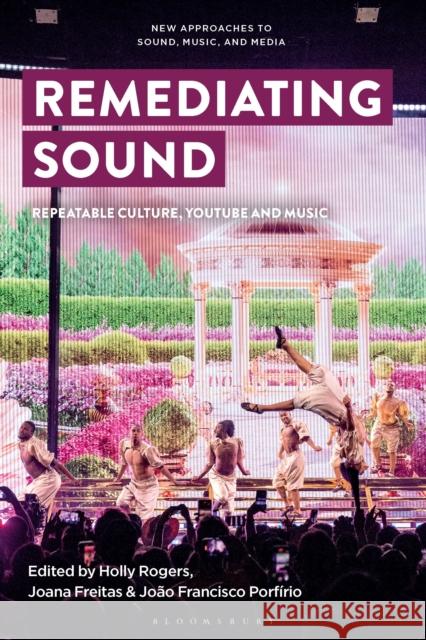 Remediating Sound: Repeatable Culture, Youtube and Music Carol Vernallis Joana Freitas Lisa Perrott 9781501387364 Bloomsbury Academic