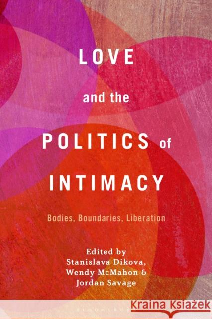 Love and the Politics of Intimacy: Bodies, Boundaries, Liberation Dikova, Stanislava 9781501387371 BLOOMSBURY ACADEMIC