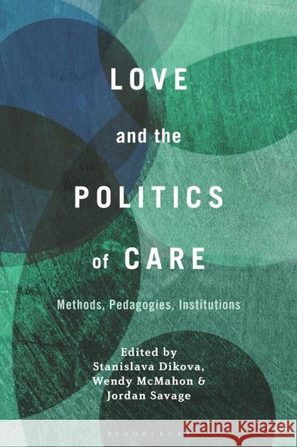 Love and the Politics of Care: Methods, Pedagogies, Institutions Dikova, Stanislava 9781501387647 BLOOMSBURY ACADEMIC