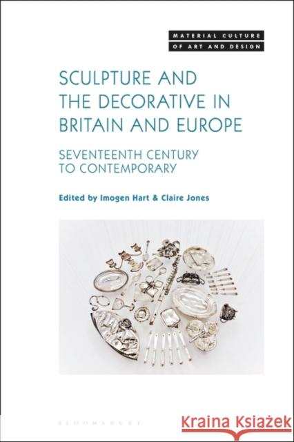 Sculpture and the Decorative in Britain and Europe: Seventeenth Century to Contemporary Imogen Hart Michael Yonan Claire Jones 9781501387753 Bloomsbury Visual Arts