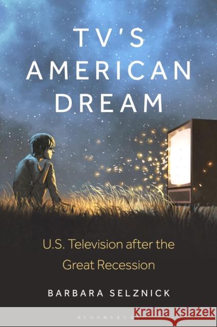 TV’s American Dream: US Television after the Great Recession Dr. Barbara (Associate Professor, University of Arizona, USA) Selznick 9781501389689