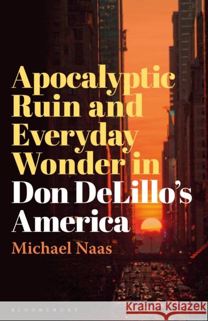 Apocalyptic Ruin and Everyday Wonder in Don DeLillo’s America Prof Michael (DePaul University, USA) Naas 9781501390685