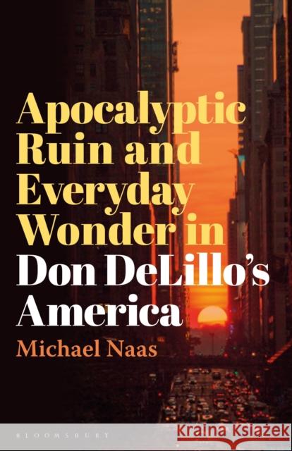 Apocalyptic Ruin and Everyday Wonder in Don DeLillo’s America Prof Michael Naas (DePaul University, USA) 9781501390692 Bloomsbury Publishing Plc
