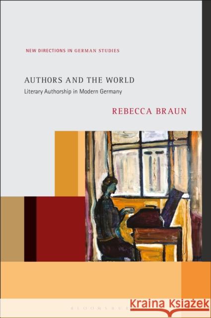 Authors and the World: Literary Authorship in Modern Germany Dr. Rebecca (Executive Dean, National University of Ireland, Galway, Ireland) Braun 9781501391026 Bloomsbury Publishing Plc
