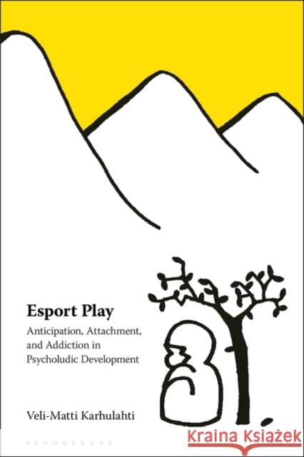 Esport Play: Anticipation, Attachment, and Addiction in Psycholudic Development Karhulahti, Veli-Matti 9781501392160 Bloomsbury Publishing (UK)
