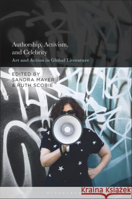 Authorship, Activism and Celebrity: Art and Action in Global Literature Sandra Mayer Ruth Scobie 9781501392375 Bloomsbury Publishing Plc