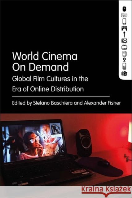 World Cinema On Demand: Global Film Cultures in the Era of Online Distribution Stefano Baschiera Alexander Fisher 9781501392399 Bloomsbury Academic