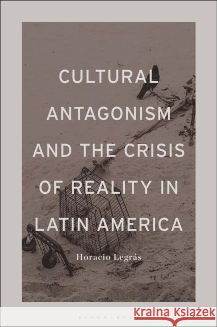 Cultural Antagonism and the Crisis of Reality in Latin America Legrás, Horacio 9781501392948 BLOOMSBURY ACADEMIC