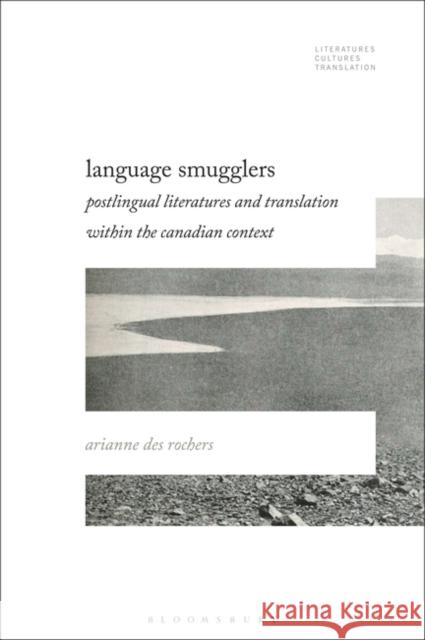 Language Smugglers: Postlingual Literatures and Translation Within the Canadian Context Rochers, Arianne Des 9781501394119 Bloomsbury Publishing Plc