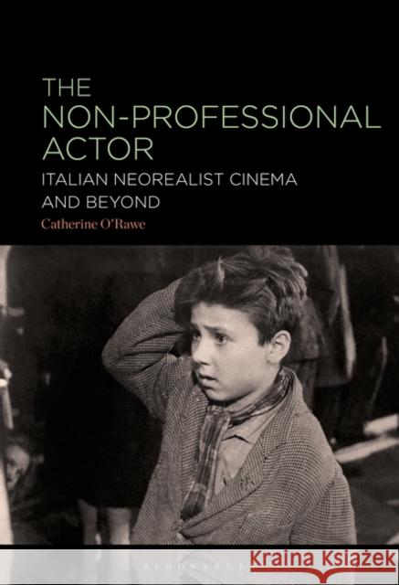 The Non-Professional Actor in Italian Neorealist Cinema and Beyond Catherine O'Rawe 9781501394355 Bloomsbury Academic